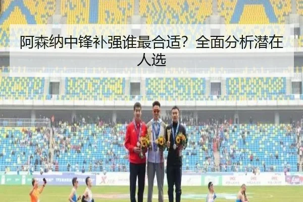 阿森纳中锋补强谁最合适？全面分析潜在人选
